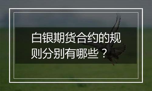 白银期货合约的规则分别有哪些？