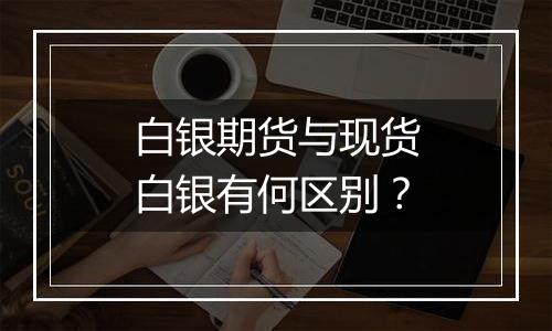 白银期货与现货白银有何区别？