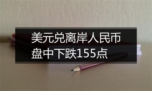 美元兑离岸人民币盘中下跌155点