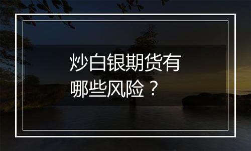 炒白银期货有哪些风险？