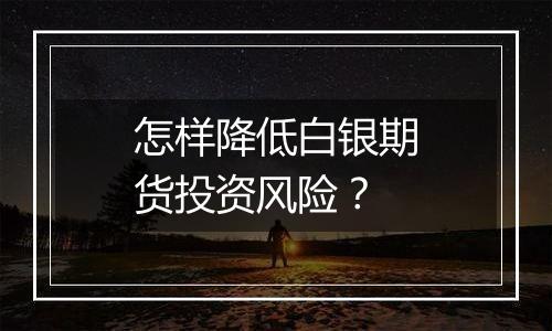 怎样降低白银期货投资风险？