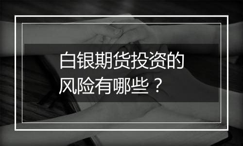 白银期货投资的风险有哪些？