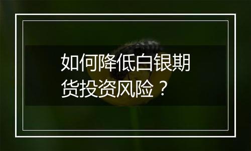 如何降低白银期货投资风险？