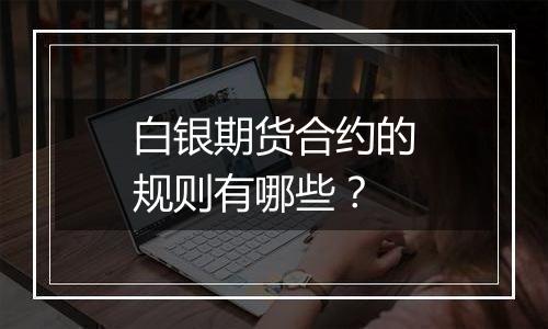 白银期货合约的规则有哪些？