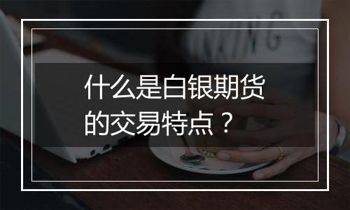 什么是白银期货的交易特点？