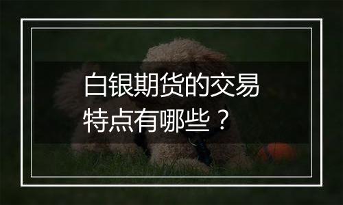 白银期货的交易特点有哪些？