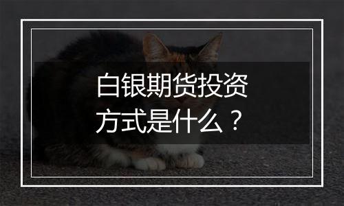 白银期货投资方式是什么？