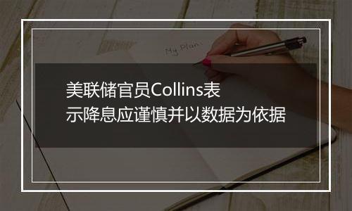 美联储官员Collins表示降息应谨慎并以数据为依据