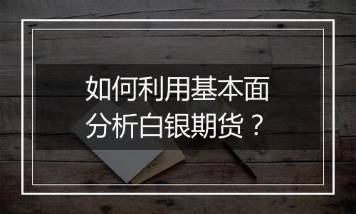 如何利用基本面分析白银期货？