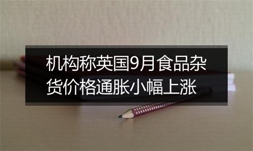 机构称英国9月食品杂货价格通胀小幅上涨