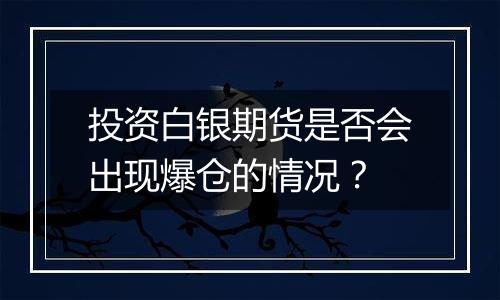 投资白银期货是否会出现爆仓的情况？