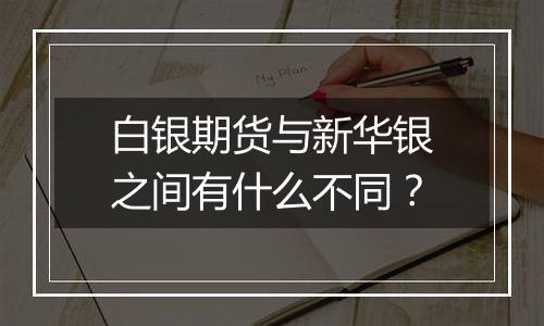 白银期货与新华银之间有什么不同？