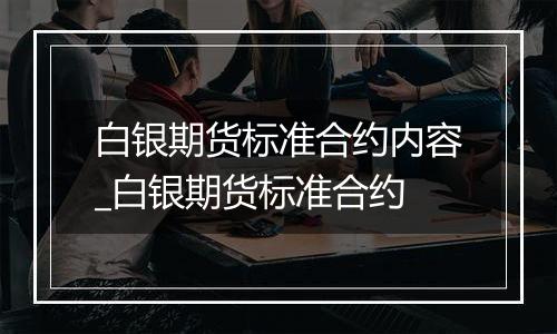 白银期货标准合约内容_白银期货标准合约