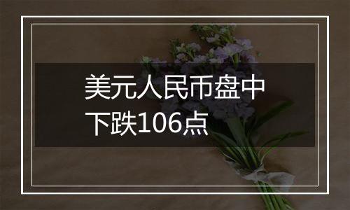 美元人民币盘中下跌106点