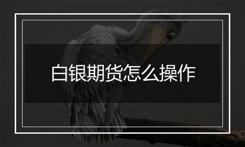 白银期货怎么操作