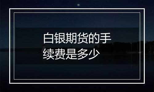 白银期货的手续费是多少