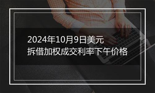 2024年10月9日美元拆借加权成交利率下午价格