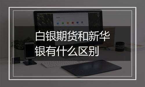 白银期货和新华银有什么区别