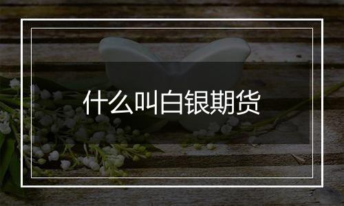 什么叫白银期货