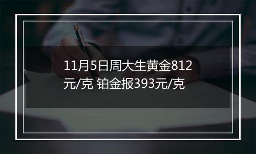 11月5日周大生黄金812元/克 铂金报393元/克