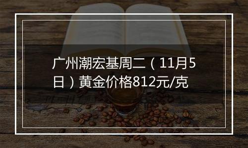 广州潮宏基周二（11月5日）黄金价格812元/克