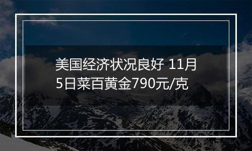 美国经济状况良好 11月5日菜百黄金790元/克