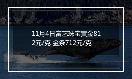 11月4日富艺珠宝黄金812元/克 金条712元/克