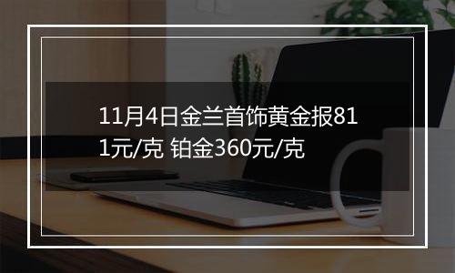 11月4日金兰首饰黄金报811元/克 铂金360元/克