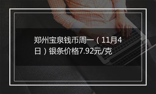 郑州宝泉钱币周一（11月4日）银条价格7.92元/克