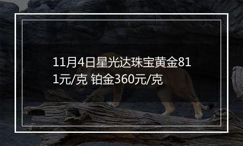 11月4日星光达珠宝黄金811元/克 铂金360元/克