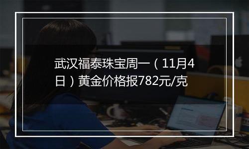 武汉福泰珠宝周一（11月4日）黄金价格报782元/克