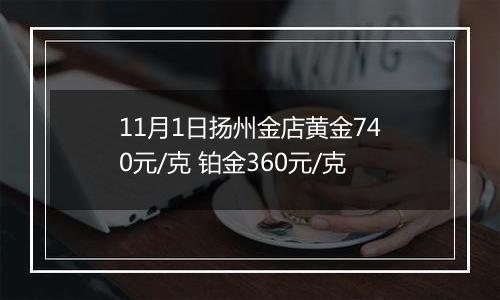 11月1日扬州金店黄金740元/克 铂金360元/克