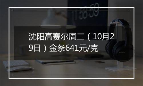 沈阳高赛尔周二（10月29日）金条641元/克