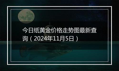 今日纸黄金价格走势图最新查询（2024年11月5日）