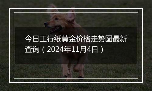 今日工行纸黄金价格走势图最新查询（2024年11月4日）