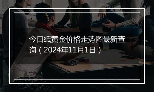 今日纸黄金价格走势图最新查询（2024年11月1日）