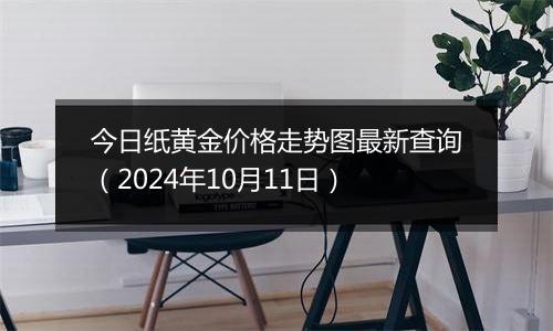 今日纸黄金价格走势图最新查询（2024年10月11日）