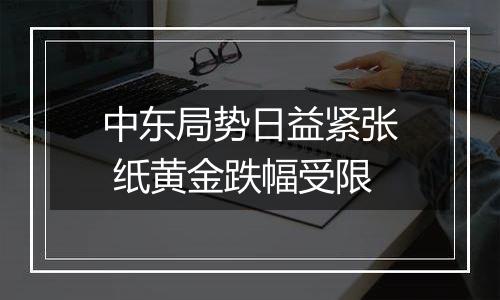 中东局势日益紧张 纸黄金跌幅受限