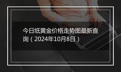 今日纸黄金价格走势图最新查询（2024年10月8日）