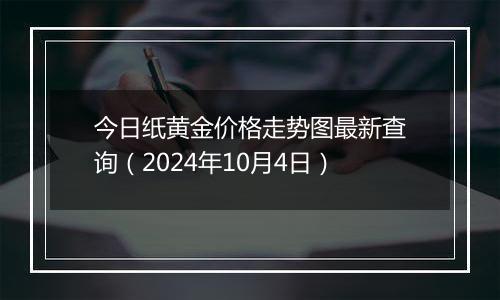 今日纸黄金价格走势图最新查询（2024年10月4日）