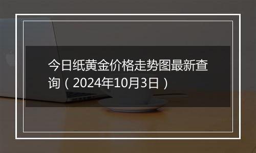 今日纸黄金价格走势图最新查询（2024年10月3日）