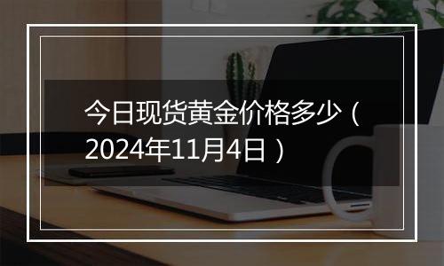 今日现货黄金价格多少（2024年11月4日）