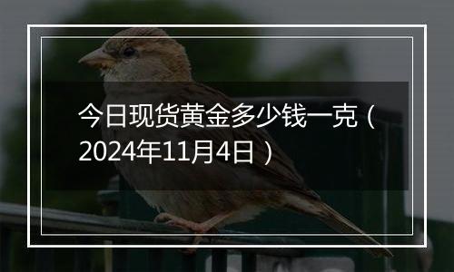 今日现货黄金多少钱一克（2024年11月4日）