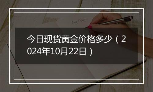 今日现货黄金价格多少（2024年10月22日）