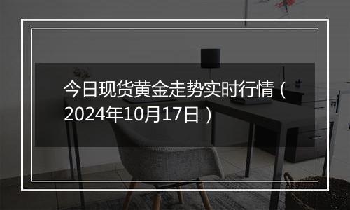 今日现货黄金走势实时行情（2024年10月17日）