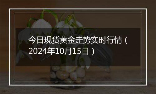 今日现货黄金走势实时行情（2024年10月15日）