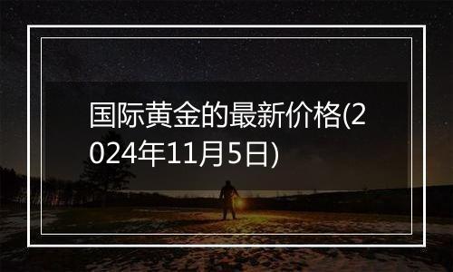 国际黄金的最新价格(2024年11月5日)