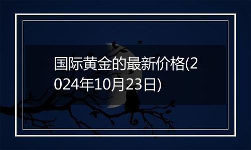 国际黄金的最新价格(2024年10月23日)