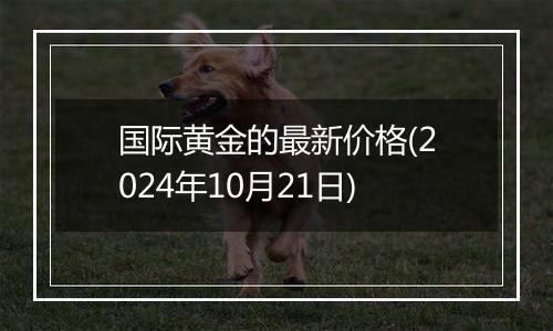 国际黄金的最新价格(2024年10月21日)