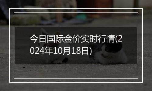 今日国际金价实时行情(2024年10月18日)